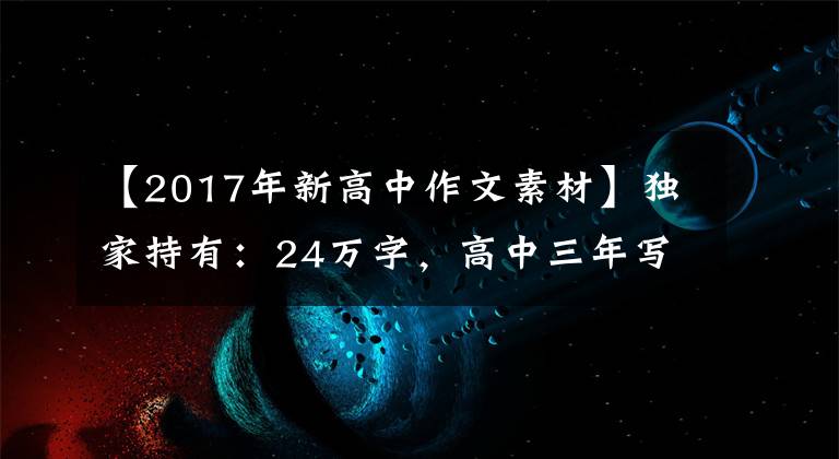 【2017年新高中作文素材】独家持有：24万字，高中三年写作资料合同。