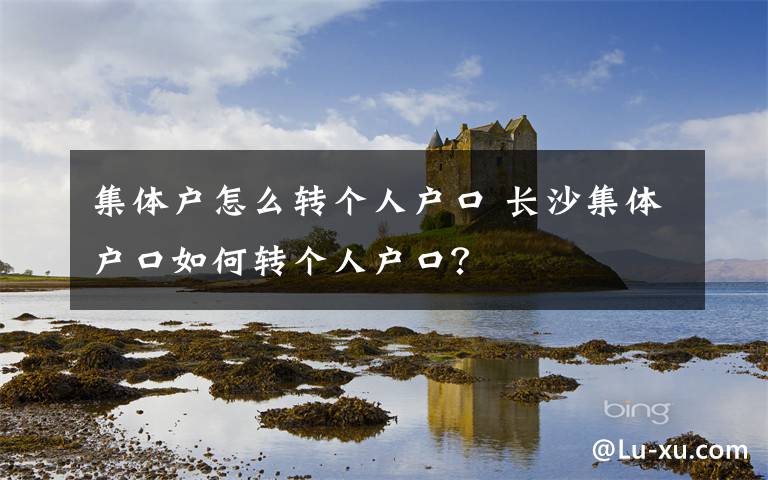 集体户怎么转个人户口 长沙集体户口如何转个人户口？