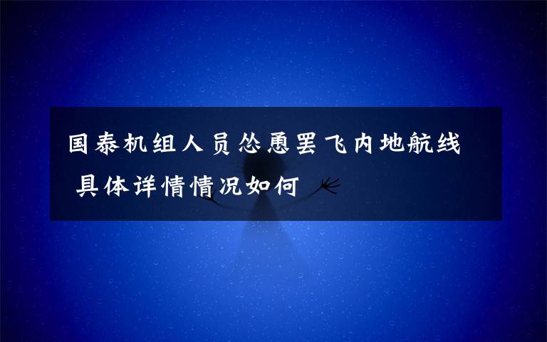 国泰机组人员怂恿罢飞内地航线 具体详情情况如何