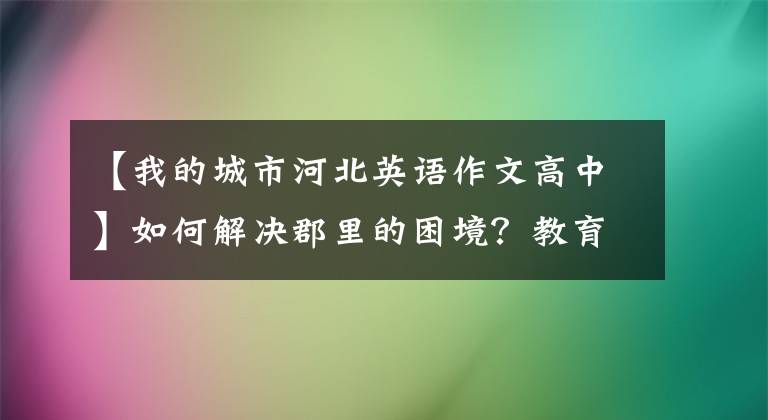 【我的城市河北英语作文高中】如何解决郡里的困境？教育部答复新京报：坚决抑制县内优质学生流失。