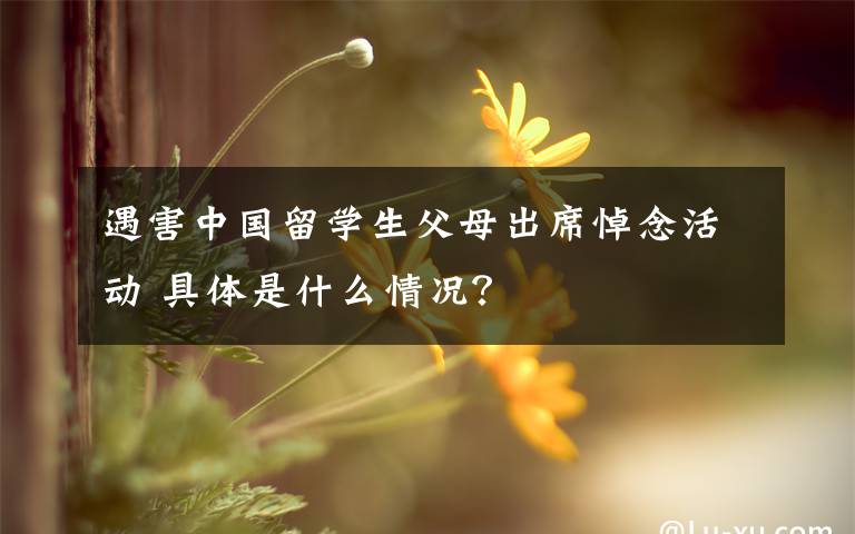 遇害中国留学生父母出席悼念活动 具体是什么情况？
