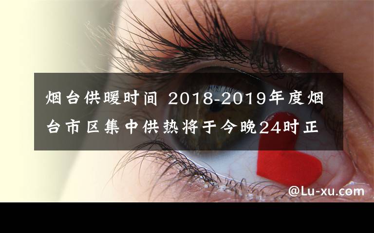 烟台供暖时间 2018-2019年度烟台市区集中供热将于今晚24时正式停暖