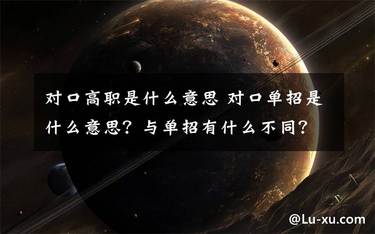 对口高职是什么意思 对口单招是什么意思？与单招有什么不同？