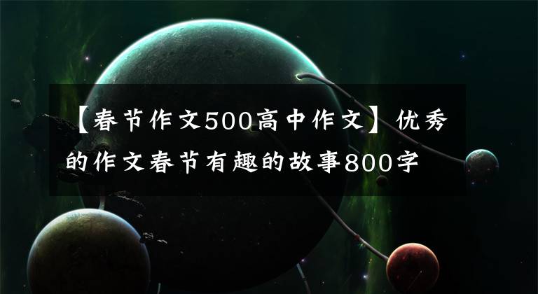 【春节作文500高中作文】优秀的作文春节有趣的故事800字