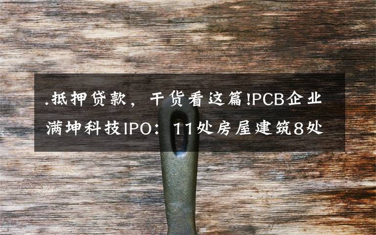 .抵押贷款，干货看这篇!PCB企业满坤科技IPO：11处房屋建筑8处用于抵押贷款，产品单一客户集中度高