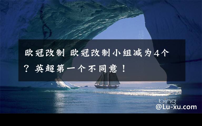 欧冠改制 欧冠改制小组减为4个？英超第一个不同意！