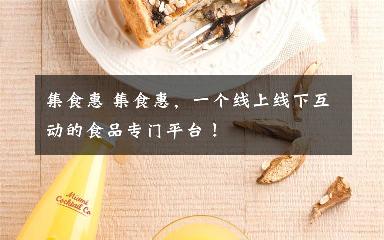 集食惠 集食惠，一个线上线下互动的食品专门平台！