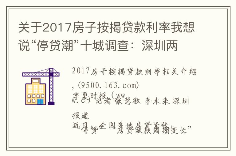 关于2017房子按揭贷款利率我想说“停贷潮”十城调查：深圳两三天可放款，郑州60平以上不受影响，广州遇“劝退”放款需半年