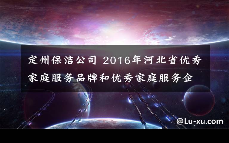 定州保洁公司 2016年河北省优秀家庭服务品牌和优秀家庭服务企业展示