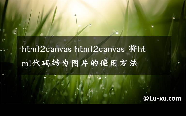 html2canvas html2canvas 将html代码转为图片的使用方法