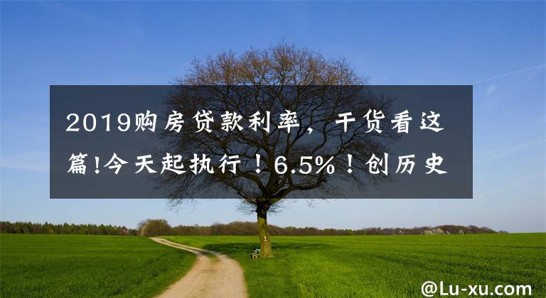 2019购房贷款利率，干货看这篇!今天起执行！6.5%！创历史新高！苏州房贷利率全面跳涨！没额度