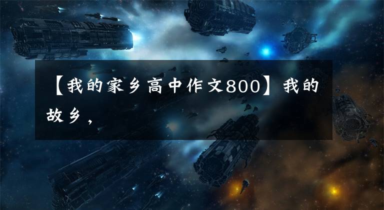 【我的家乡高中作文800】我的故乡，