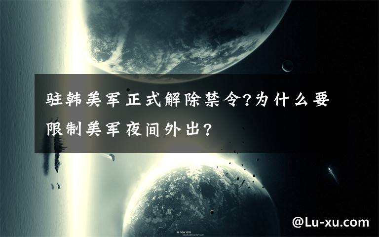 驻韩美军正式解除禁令?为什么要限制美军夜间外出?