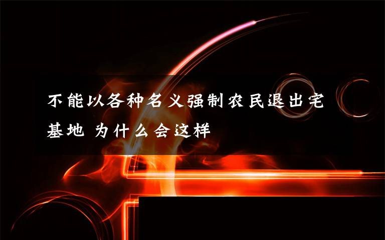 不能以各种名义强制农民退出宅基地 为什么会这样