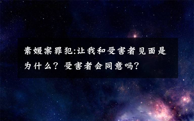 素媛案罪犯:让我和受害者见面是为什么？受害者会同意吗？