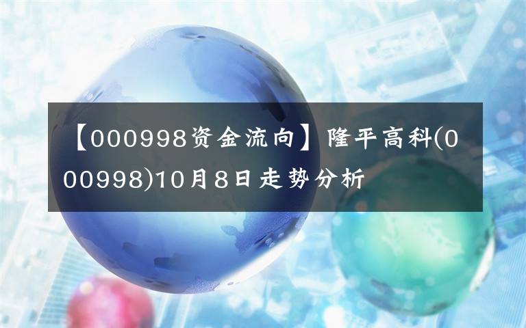 【000998资金流向】隆平高科(000998)10月8日走势分析