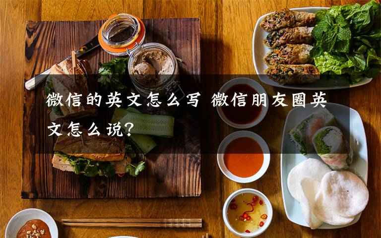 微信的英文怎么写 微信朋友圈英文怎么说？