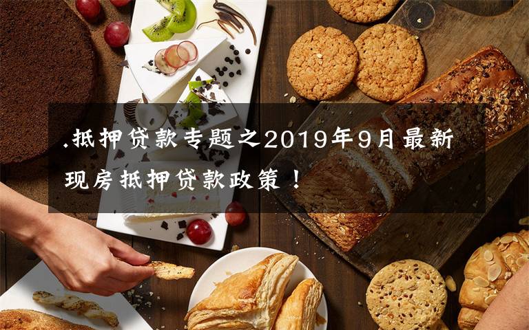 .抵押贷款专题之2019年9月最新现房抵押贷款政策！