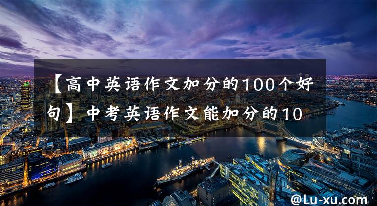 【高中英语作文加分的100个好句】中考英语作文能加分的100篇好文章(包括译文)，小将。