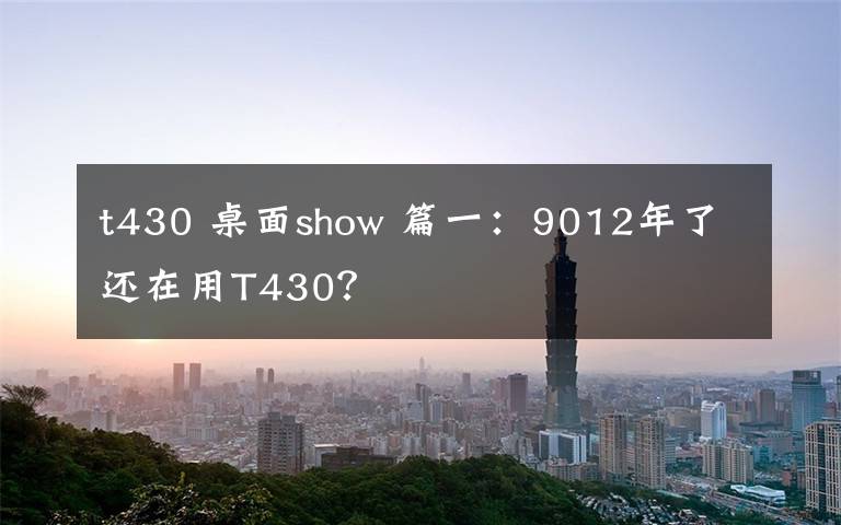 t430 桌面show 篇一：9012年了还在用T430？