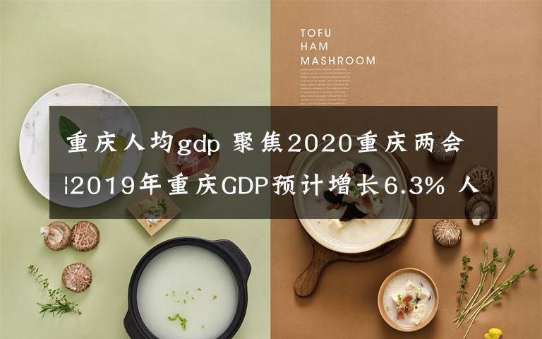 重庆人均gdp 聚焦2020重庆两会|2019年重庆GDP预计增长6.3% 人均GDP突破1万美元