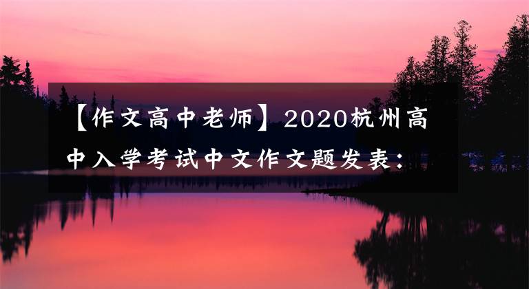 【作文高中老师】2020杭州高中入学考试中文作文题发表：给高中老师的信