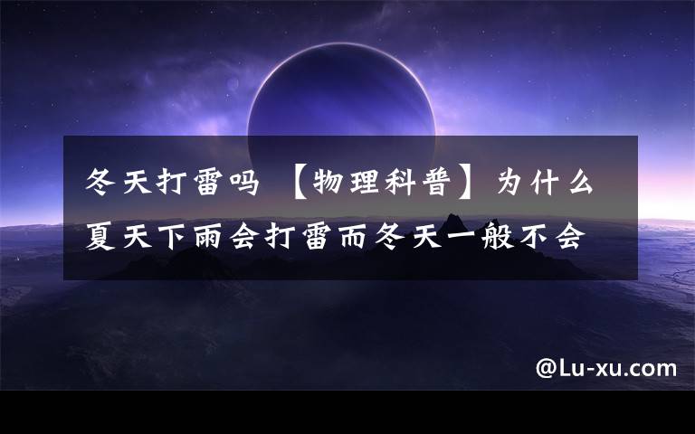 冬天打雷吗 【物理科普】为什么夏天下雨会打雷而冬天一般不会？