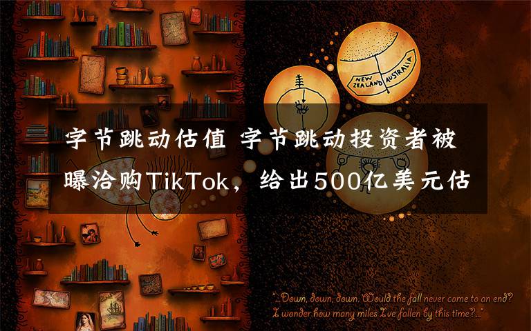 字节跳动估值 字节跳动投资者被曝洽购TikTok，给出500亿美元估值