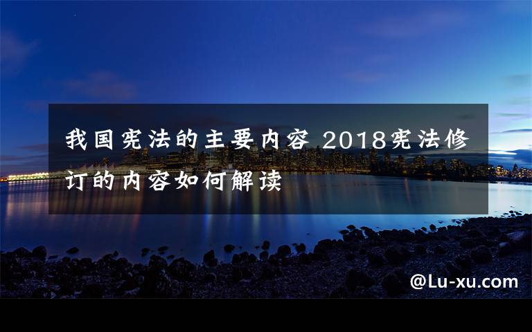 我国宪法的主要内容 2018宪法修订的内容如何解读