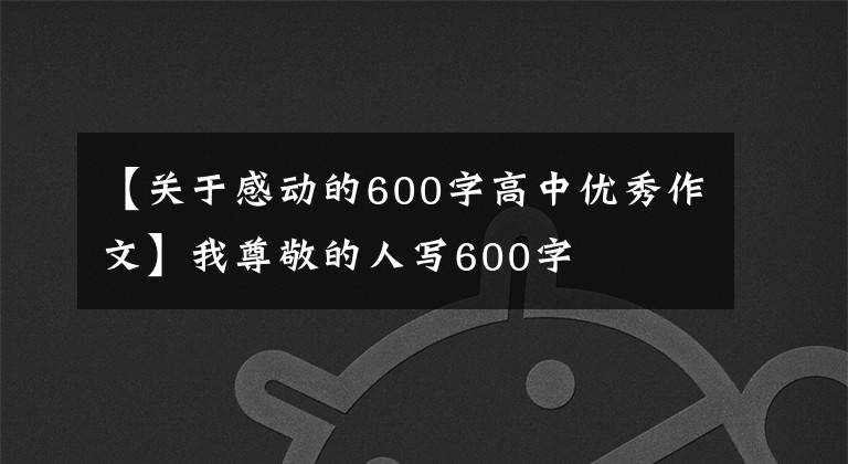 【关于感动的600字高中优秀作文】我尊敬的人写600字