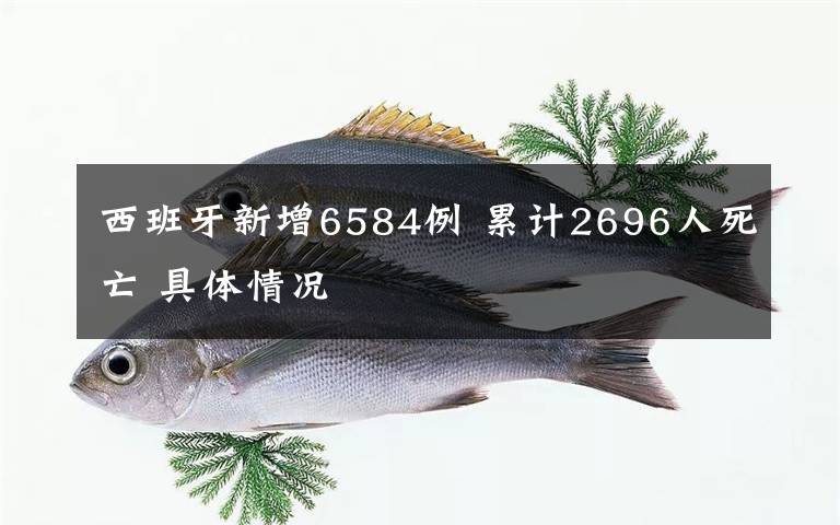 西班牙新增6584例 累计2696人死亡 具体情况