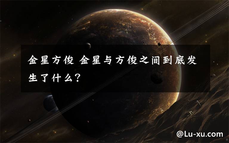 金星方俊 金星与方俊之间到底发生了什么？