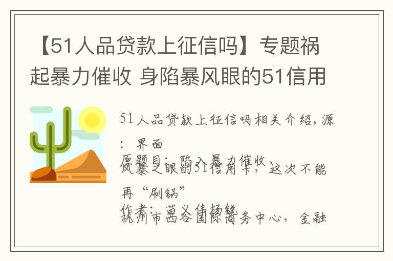 【51人品贷款上征信吗】专题祸起暴力催收 身陷暴风眼的51信用卡无法再甩锅了