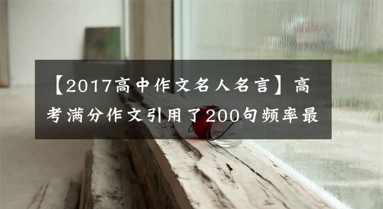 【2017高中作文名人名言】高考满分作文引用了200句频率最高的名言警句，含金量大，推荐收藏