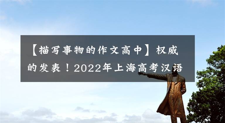 【描写事物的作文高中】权威的发表！2022年上海高考汉语写作题