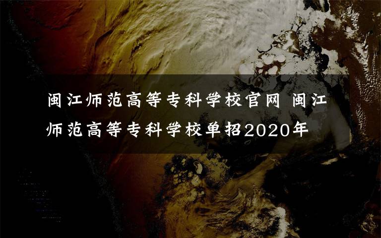 闽江师范高等专科学校官网 闽江师范高等专科学校单招2020年