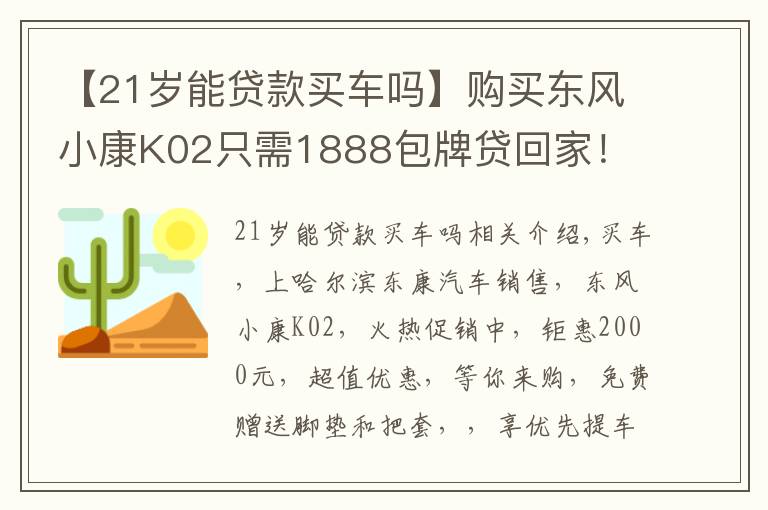 【21岁能贷款买车吗】购买东风小康K02只需1888包牌贷回家！
