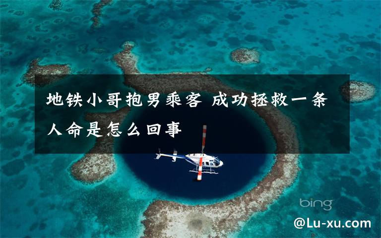 地铁小哥抱男乘客 成功拯救一条人命是怎么回事