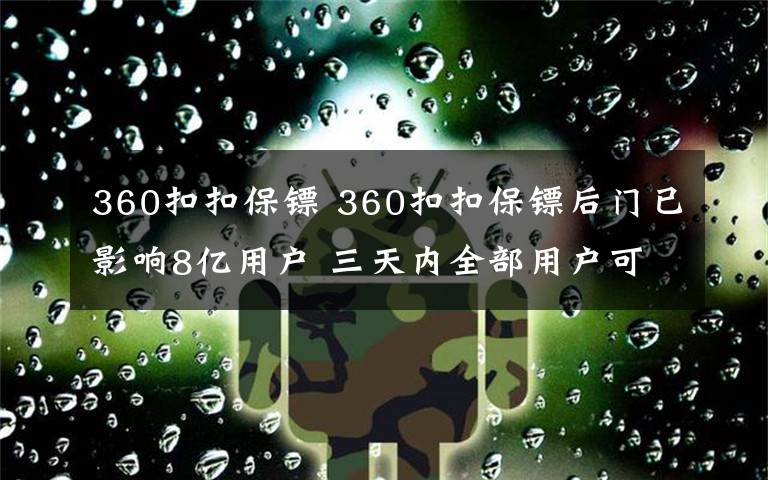 360扣扣保镖 360扣扣保镖后门已影响8亿用户 三天内全部用户可能全军覆没