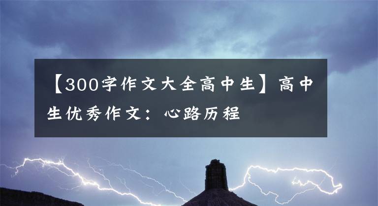 【300字作文大全高中生】高中生优秀作文：心路历程