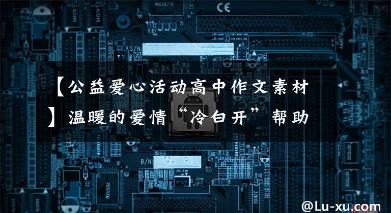 【公益爱心活动高中作文素材】温暖的爱情“冷白开”帮助高考