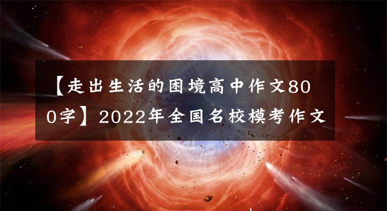 【走出生活的困境高中作文800字】2022年全国名校模考作文(78)“相信看”话题作文