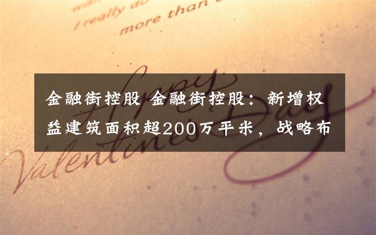 金融街控股 金融街控股：新增权益建筑面积超200万平米，战略布局持续深化