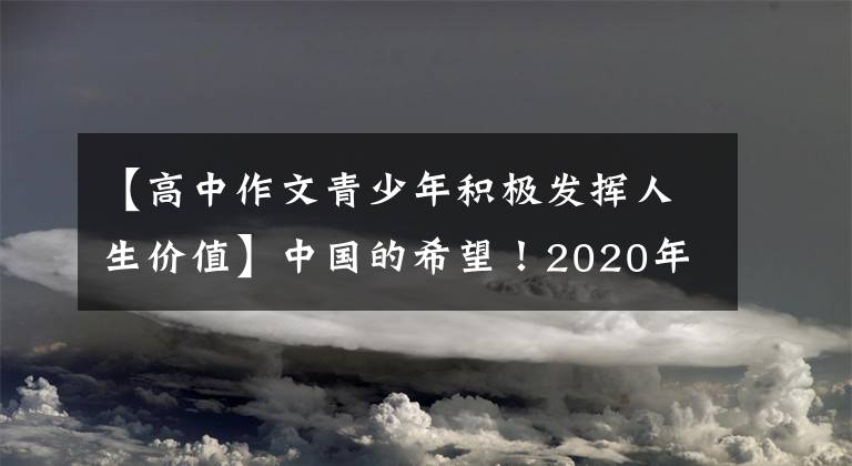 【高中作文青少年积极发挥人生价值】中国的希望！2020年山东省潍坊市高考作文范文《新时代中国青少年》