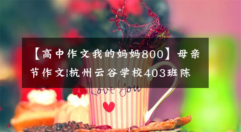 【高中作文我的妈妈800】母亲节作文|杭州云谷学校403班陈信宇《我的妈妈》