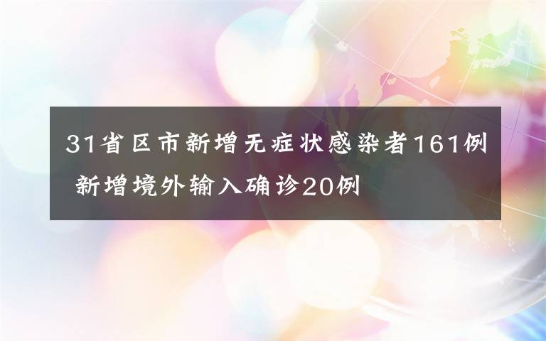 31省区市新增无症状感染者161例 新增境外输入确诊20例