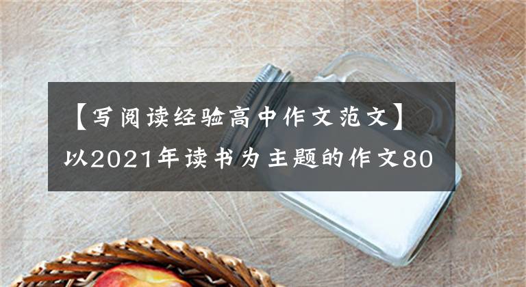 【写阅读经验高中作文范文】以2021年读书为主题的作文800字