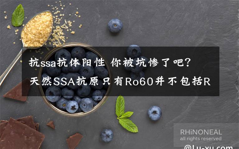 抗ssa抗体阳性 你被坑惨了吧？天然SSA抗原只有Ro60并不包括Ro52，两者是独立的抗体系统具有不同的临床意义