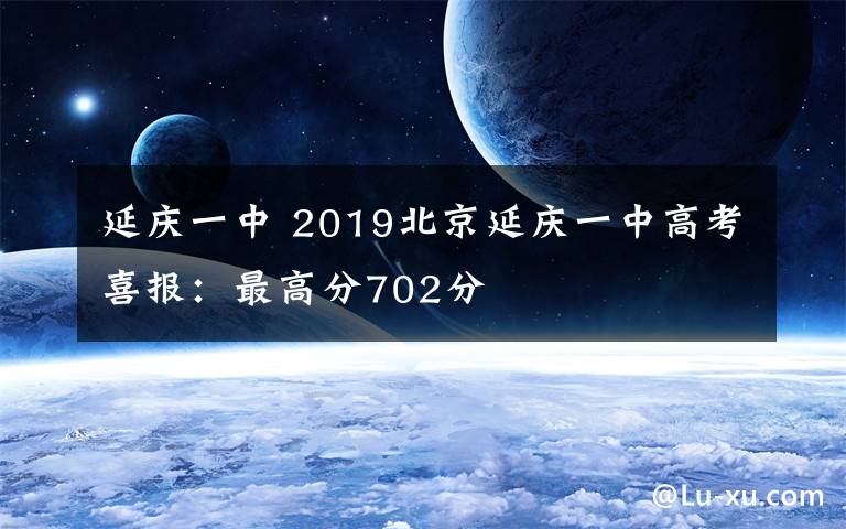 延庆一中 2019北京延庆一中高考喜报：最高分702分