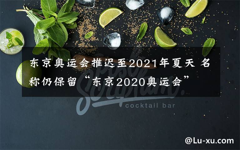 东京奥运会推迟至2021年夏天 名称仍保留“东京2020奥运会”